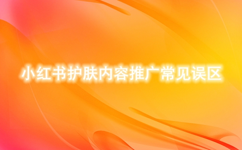 小紅書(shū)護(hù)膚內(nèi)容推廣常見(jiàn)誤區(qū)